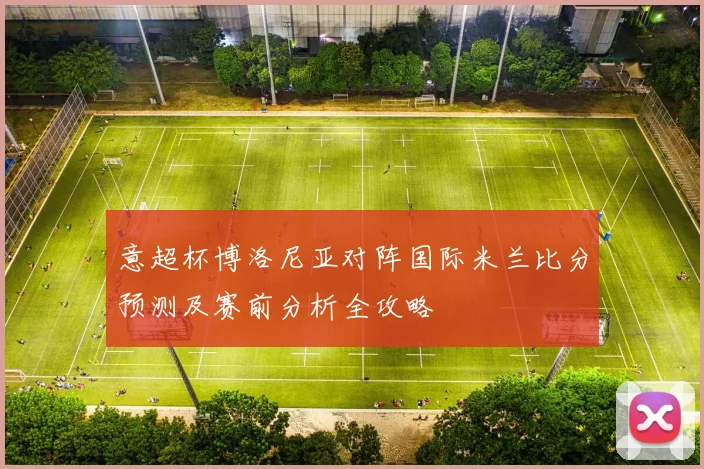 意超杯博洛尼亚对阵国际米兰比分预测及赛前分析全攻略
