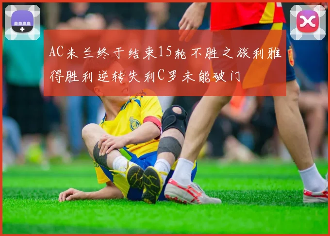AC米兰终于结束15轮不胜之旅利雅得胜利逆转失利C罗未能破门